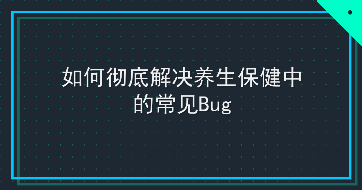 如何彻底解决养生保健中的常见Bug Cover